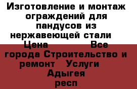 Изготовление и монтаж ограждений для пандусов из нержавеющей стали. › Цена ­ 10 000 - Все города Строительство и ремонт » Услуги   . Адыгея респ.,Адыгейск г.